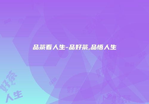 品茶看人生-品好茶,品悟人生