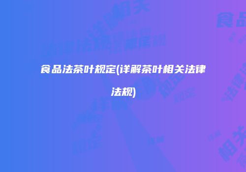 食品法茶叶规定(详解茶叶相关法律法规)