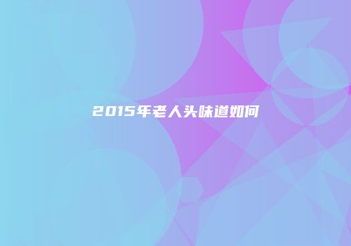2015年老人头味道如何