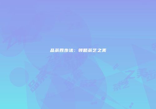 品茶四步法：领略茶艺之美