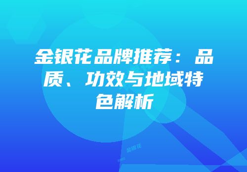 金银花品牌推荐：品质、功效与地域特色解析