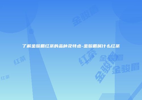 了解金骏眉红茶的品种及特点-金骏眉属什么红茶