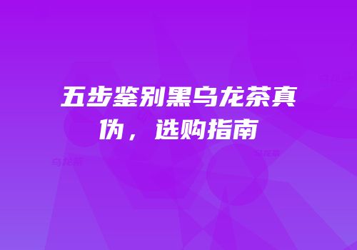 五步鉴别黑乌龙茶真伪，选购指南