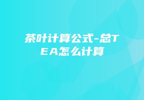 茶叶计算公式-总TEA怎么计算