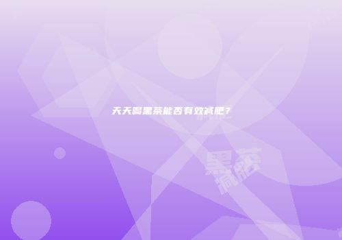 天天喝黑茶能否有效减肥？