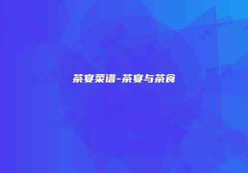 茶宴菜谱-茶宴与茶食