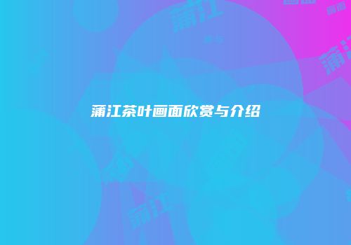 蒲江茶叶画面欣赏与介绍