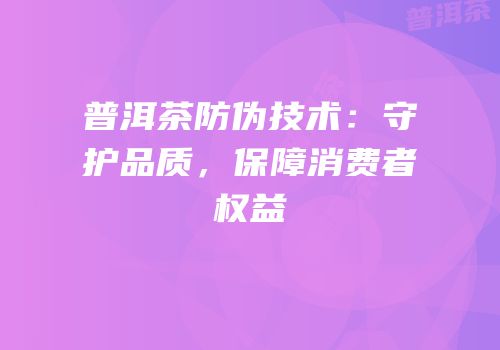 普洱茶防伪技术：守护品质，保障消费者权益