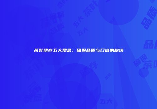 茶叶储存五大禁忌：确保品质与口感的秘诀