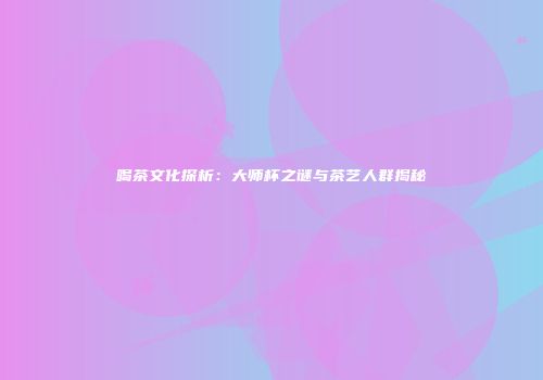 喝茶文化探析：大师杯之谜与茶艺人群揭秘