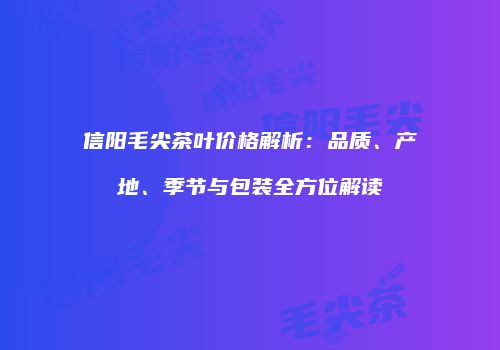 信阳毛尖茶叶价格解析：品质、产地、季节与包装全方位解读