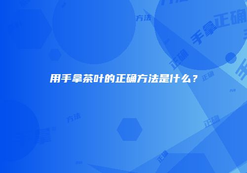 用手拿茶叶的正确方法是什么？