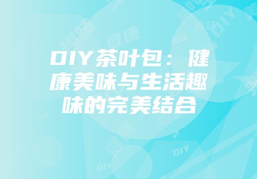 DIY茶叶包：健康美味与生活趣味的完美结合