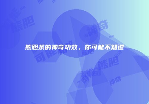 熊胆茶的神奇功效，你可能不知道