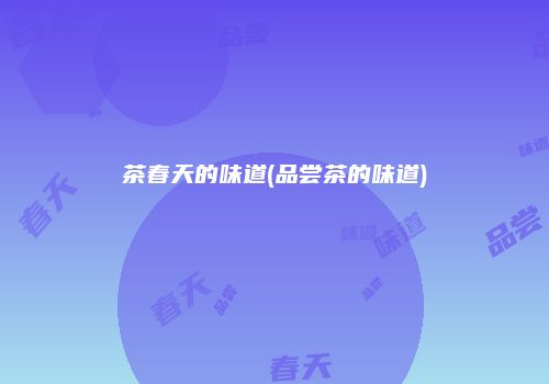 茶春天的味道(品尝茶的味道)