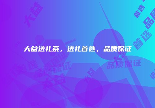大益送礼茶，送礼首选，品质保证
