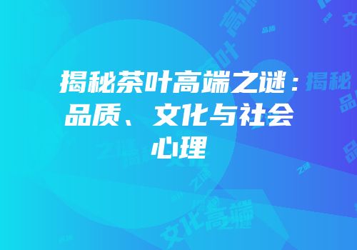 揭秘茶叶高端之谜：品质、文化与社会心理