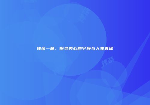 禅茶一味：探寻内心的宁静与人生真谛