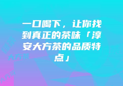 一口喝下，让你找到真正的茶味「淳安大方茶的品质特点」