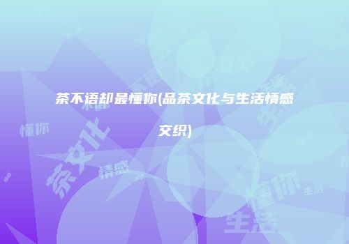 茶不语却最懂你(品茶文化与生活情感交织)