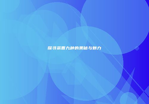探寻茶香九种的奥秘与魅力