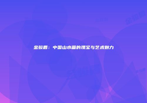 金骏眉：中国山水画的瑰宝与艺术魅力