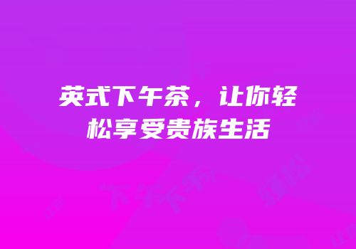 英式下午茶，让你轻松享受贵族生活