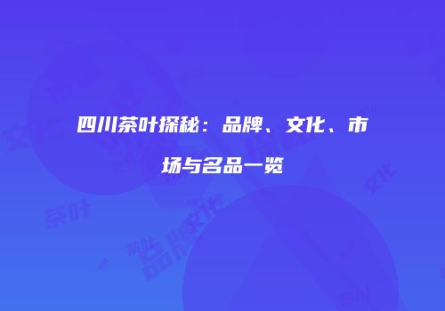 四川茶叶探秘：品牌、文化、市场与名品一览
