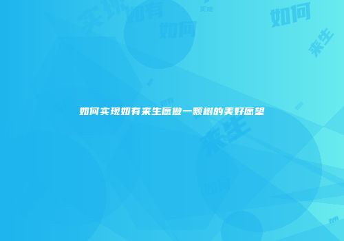 如何实现如有来生愿做一颗树的美好愿望