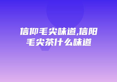 信仰毛尖味道,信阳毛尖茶什么味道