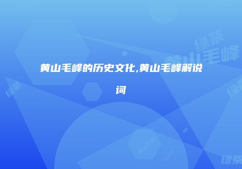 黄山毛峰的历史文化,黄山毛峰解说词