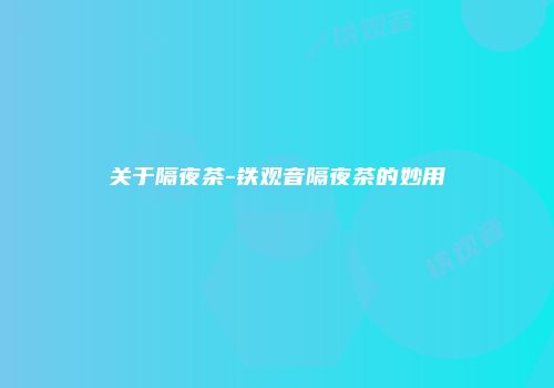 关于隔夜茶-铁观音隔夜茶的妙用