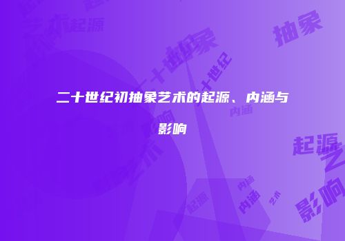 二十世纪初抽象艺术的起源、内涵与影响