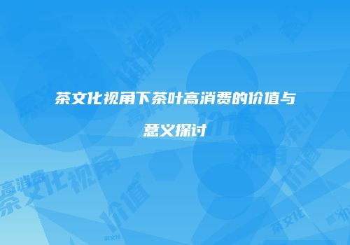 茶文化视角下茶叶高消费的价值与意义探讨