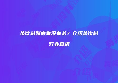茶饮料到底有没有茶？介绍茶饮料行业真相