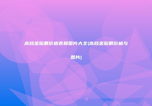 高档金骏眉价格表和图片大全(高档金骏眉价格与图片)