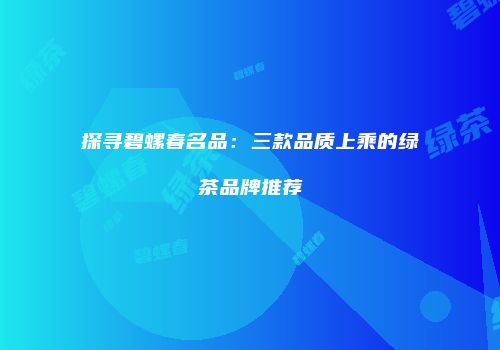 探寻碧螺春名品：三款品质上乘的绿茶品牌推荐
