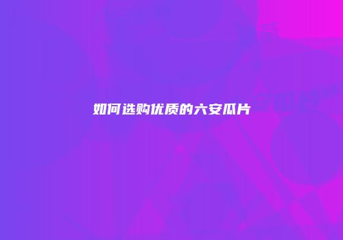 如何选购优质的六安瓜片
