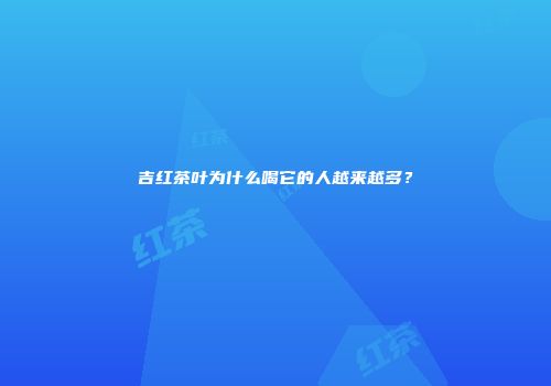 吉红茶叶为什么喝它的人越来越多？