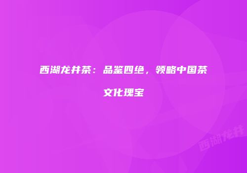 西湖龙井茶：品鉴四绝，领略中国茶文化瑰宝
