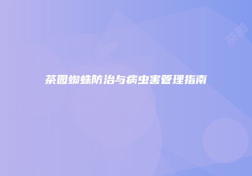 茶园蜘蛛防治与病虫害管理指南