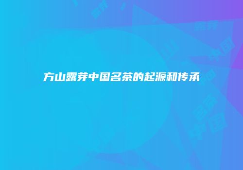 方山露芽中国名茶的起源和传承