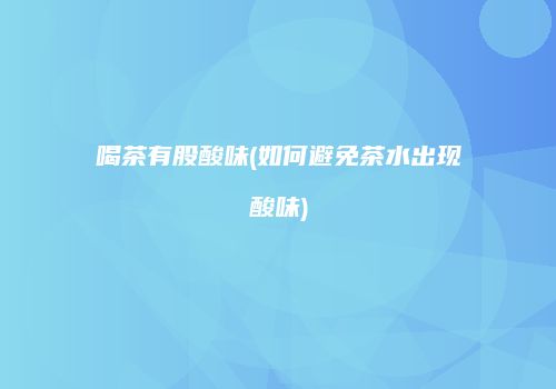 喝茶有股酸味(如何避免茶水出现酸味)