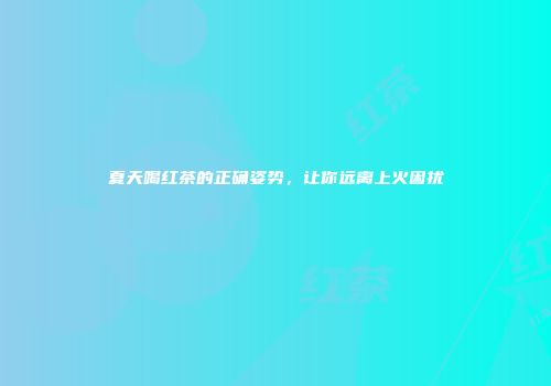 夏天喝红茶的正确姿势，让你远离上火困扰