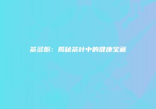 茶多酚：揭秘茶叶中的健康宝藏