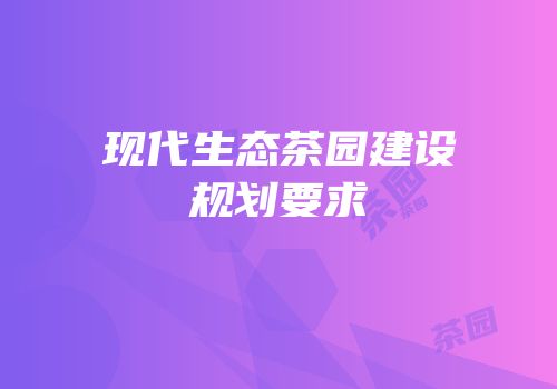 现代生态茶园建设规划要求