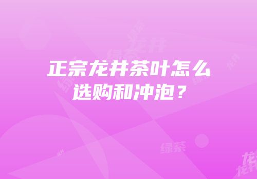 正宗龙井茶叶怎么选购和冲泡？