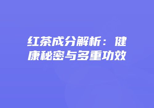 红茶成分解析：健康秘密与多重功效