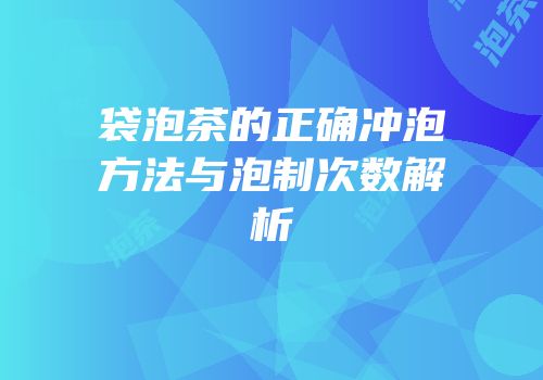 袋泡茶的正确冲泡方法与泡制次数解析