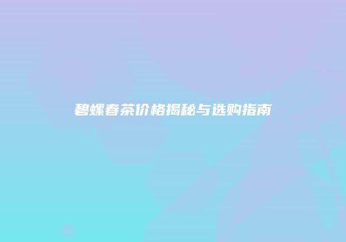 碧螺春茶价格揭秘与选购指南
